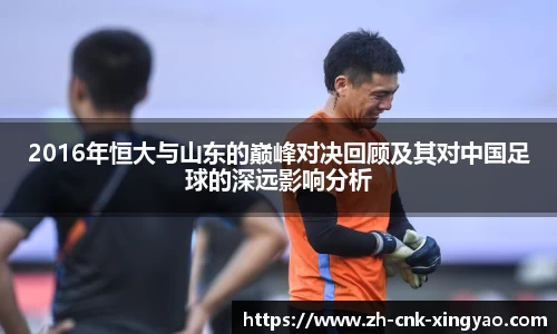2016年恒大与山东的巅峰对决回顾及其对中国足球的深远影响分析